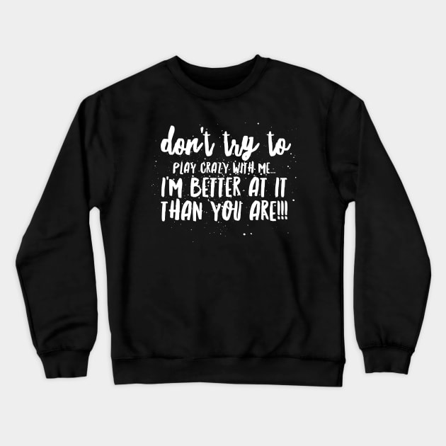 Don't try to Play CRAZY with Me...I'm BETTER at it THAN YOU ARE!!! Crewneck Sweatshirt by JustSayin'Patti'sShirtStore